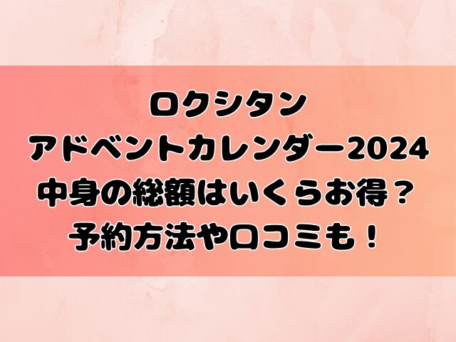 ロクシタンアドベントカレンダー2024中身の総額はいくらお得？予約方法や口コミも！