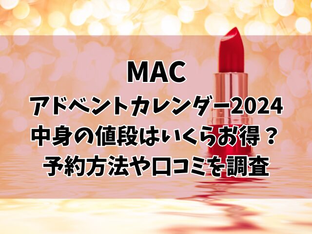 MACアドベントカレンダー2024中身の値段はいくらお得？予約方法や口コミを調査