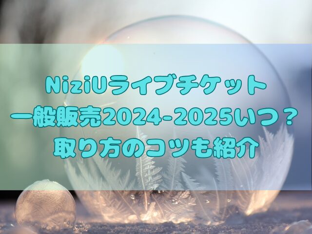 NiziUライブチケット一般販売2024-2025いつ？取り方のコツも紹介