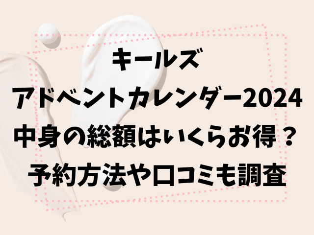 キールズアドベントカレンダー2024中身の総額はいくらお得？予約方法や口コミも調査