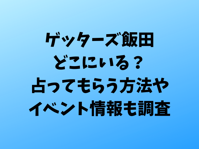 ゲッターズ飯田どこにいる？占ってもらう方法やイベント情報も調査