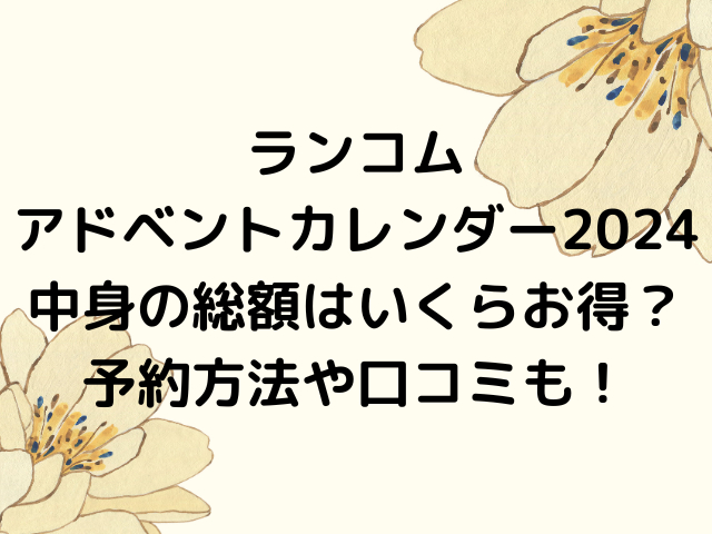 ランコムアドベントカレンダー2024中身の総額はいくらお得？予約方法や口コミも！