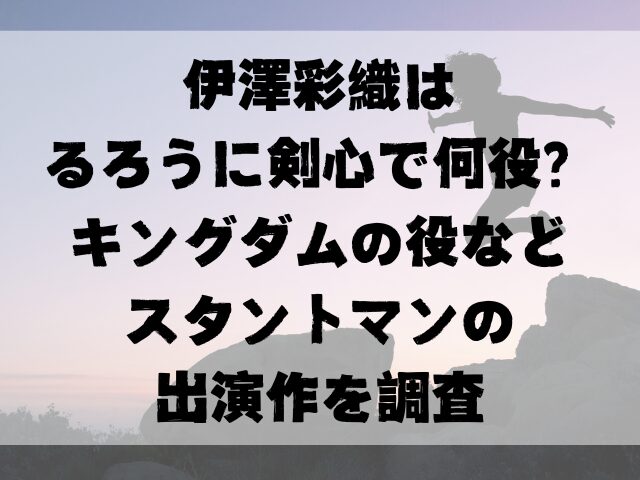 伊澤彩織はるろうに剣心で何役？キングダムの役などスタントマンの出演作を調査