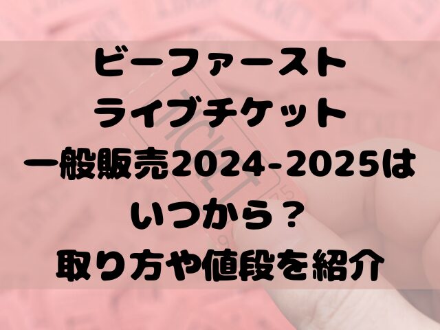 ビーファーストライブチケット一般販売2024-2025はいつから？取り方や値段を紹介