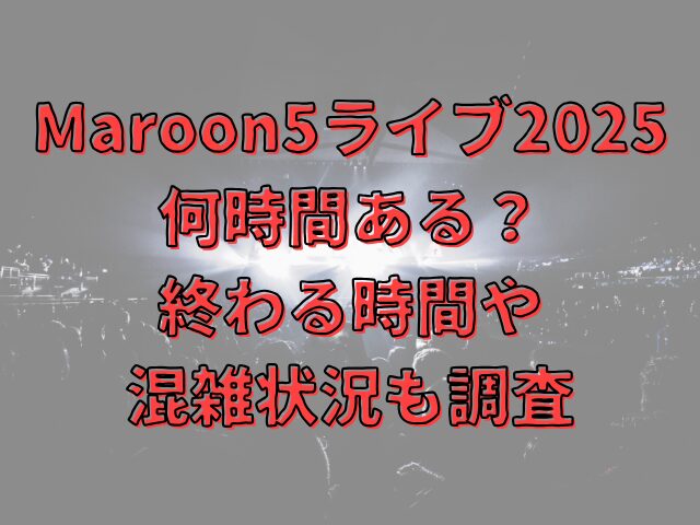 Maroon5ライブ2025何時間ある？終わる時間や混雑状況も調査