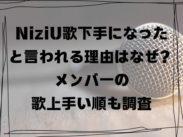 NiziU歌下手になったと言われる理由はなぜ？メンバーの歌上手い順も調査