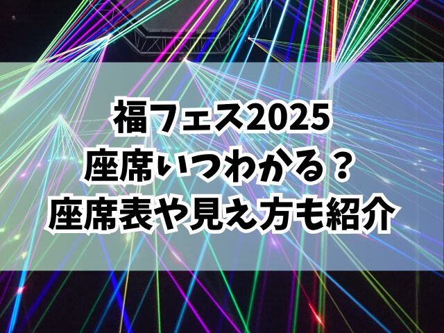 福フェス2025座席いつわかる？座席表や見え方も紹介