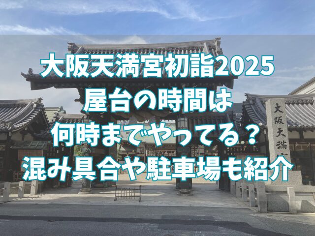 大阪天満宮初詣2025屋台の時間は何時までやってる？混み具合や駐車場も紹介