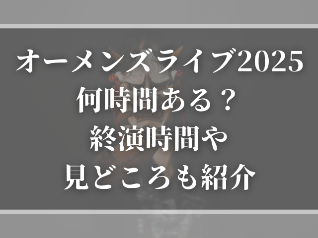 オーメンズライブ2025何時間ある？終演時間や見どころも紹介