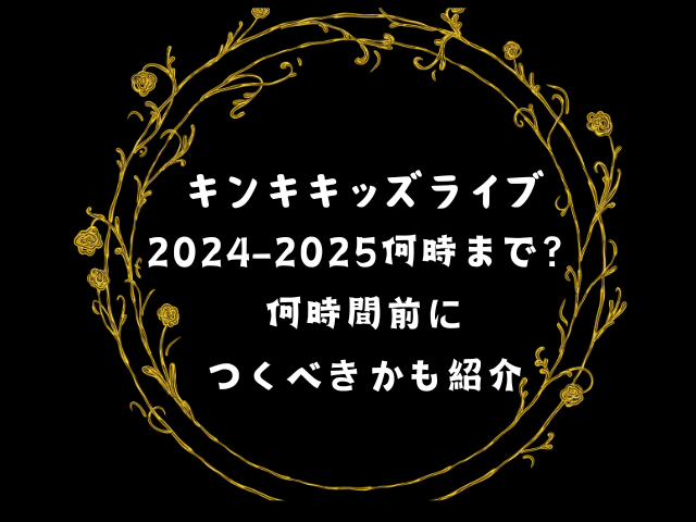 キンキキッズライブ2024-2025何時まで？何時間前につくべきかも紹介