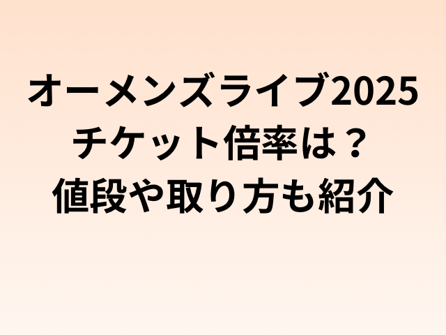 オーメンズライブ2025チケット倍率は？値段や取り方も紹介