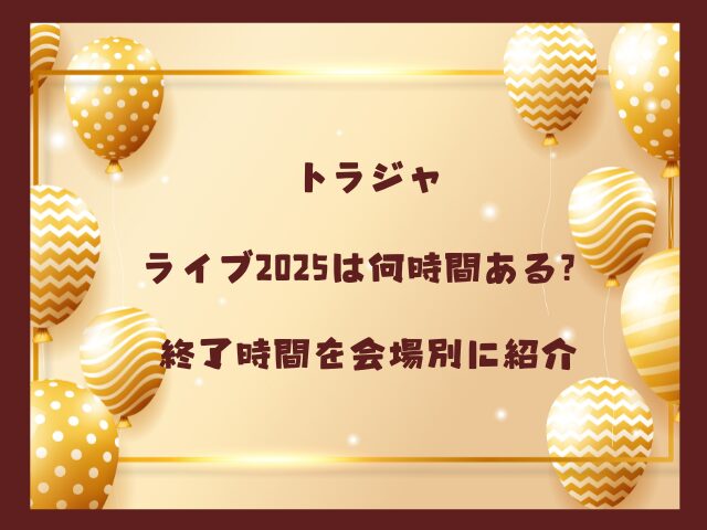 トラジャライブ2025は何時間ある？終了時間を会場別に紹介