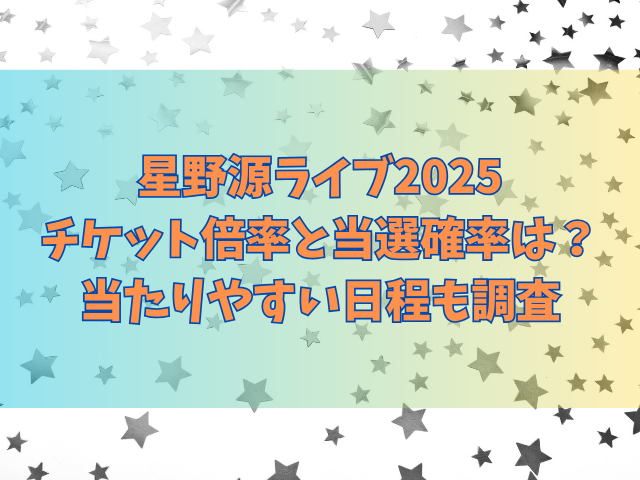 星野源ライブ2025チケット倍率と当選確率は？当たりやすい日程も調査