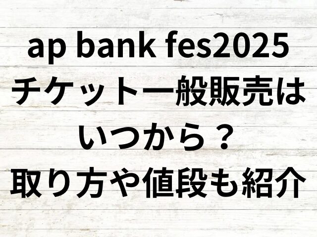 ap bank fes2025チケット一般販売はいつから？取り方や値段も紹介