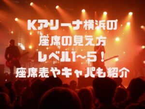 Kアリーナ横浜の座席の見え方レベル1〜5！座席表やキャパも紹介