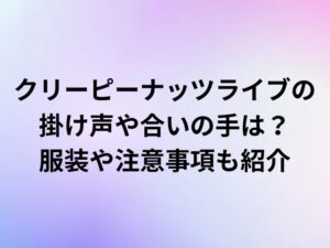 クリーピーナッツライブの掛け声や合いの手は？服装や注意事項も紹介