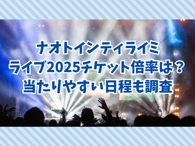 ナオトインティライミ ライブ2025チケット倍率は？当たりやすい日程も調査