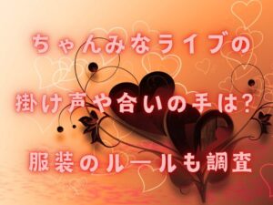 ちゃんみなライブの掛け声や合いの手は？服装のルールも調査