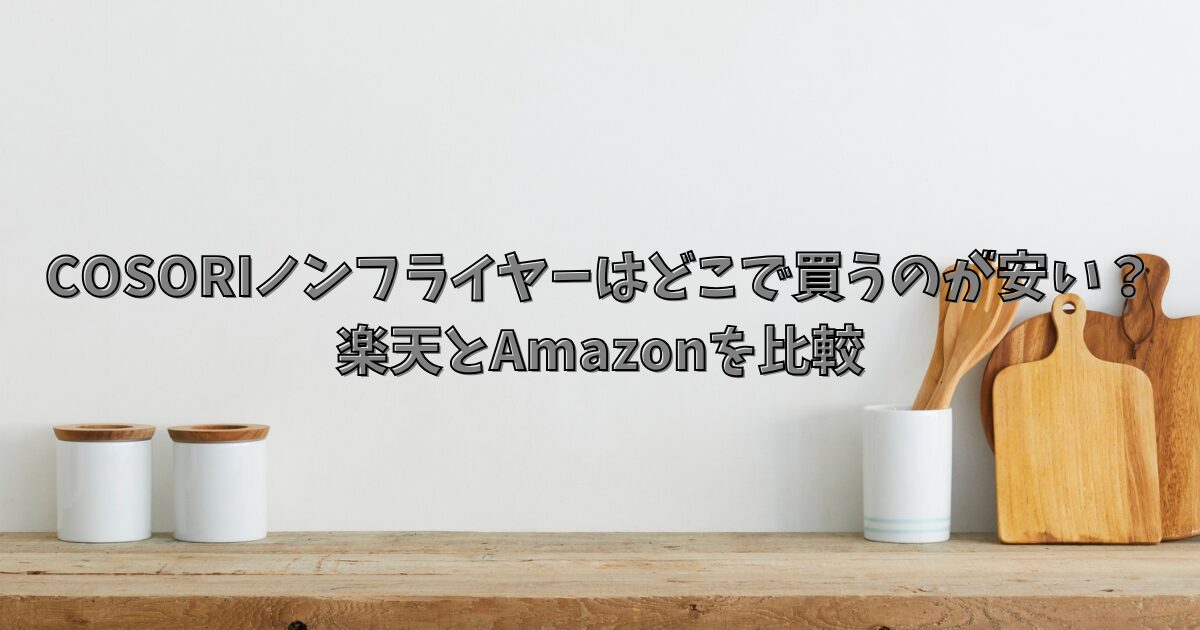 コソリ ノンフライヤーはどこで買うのが安い？楽天とAmazonを比較