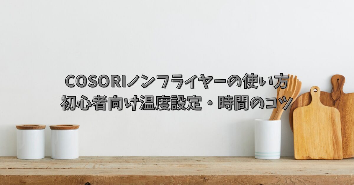 コソリ ノンフライヤーの使い方と初心者向け温度設定・時間のコツ