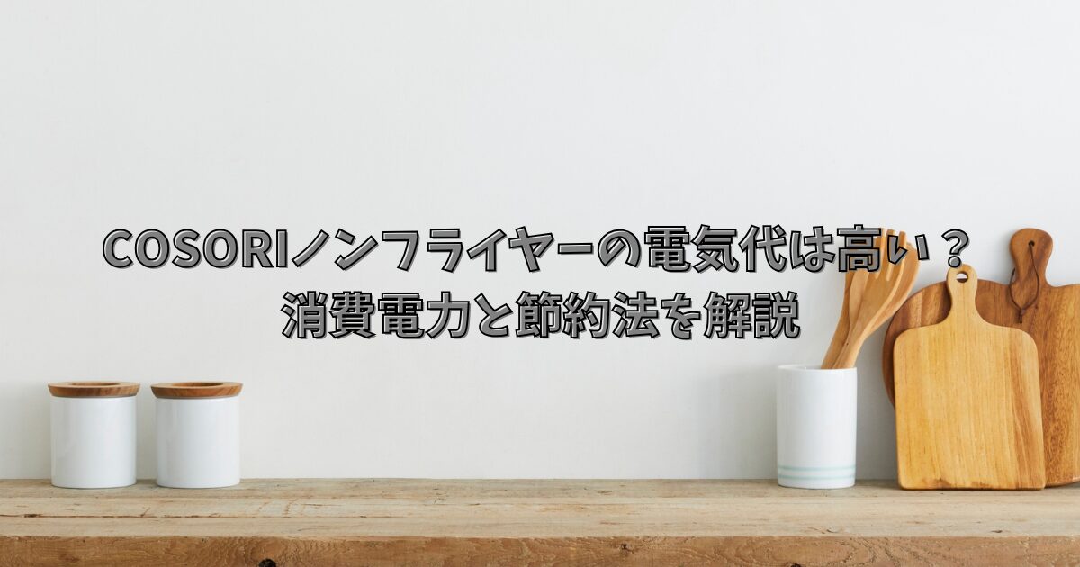 コソリのノンフライヤーの電気代は高い？消費電力と節約法を解説