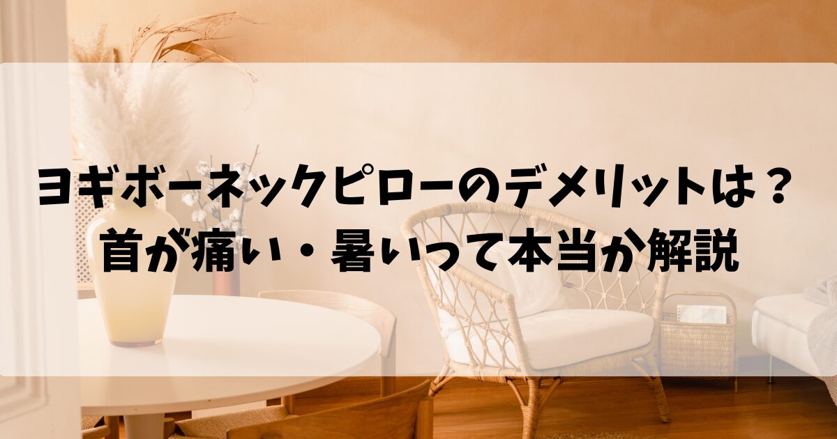 ヨギボーネックピローのデメリットは？首が痛い・暑いって本当か解説