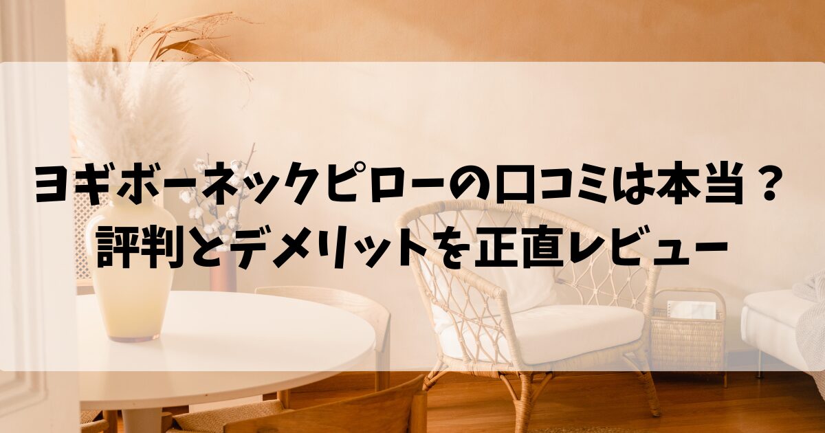 ヨギボーネックピローの口コミは本当？評判とデメリットを正直レビュー