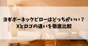 ヨギボーネックピローはどっちがいい？Xとロゴの違いを徹底比較