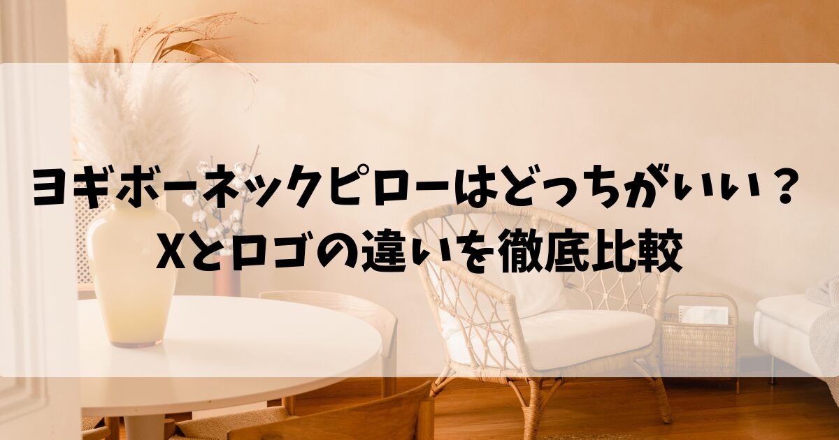 ヨギボーネックピローはどっちがいい？Xとロゴの違いを徹底比較