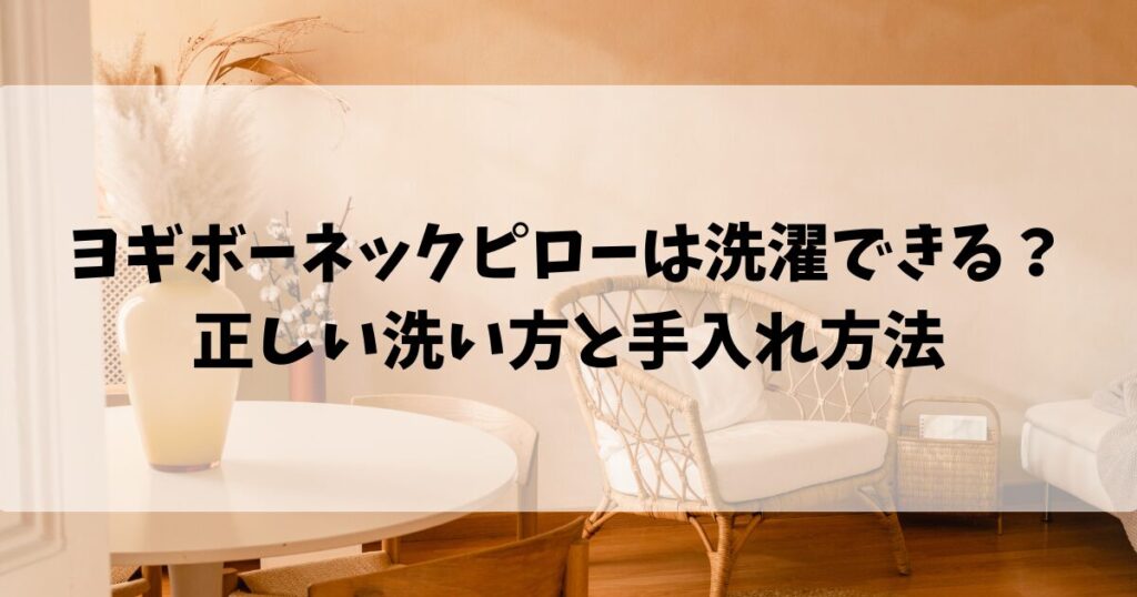 ヨギボーネックピローは洗濯できる？正しい洗い方と手入れ方法