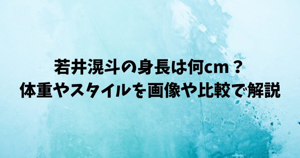 若井滉斗の身長は何cm？体重やスタイルを画像や比較で解説