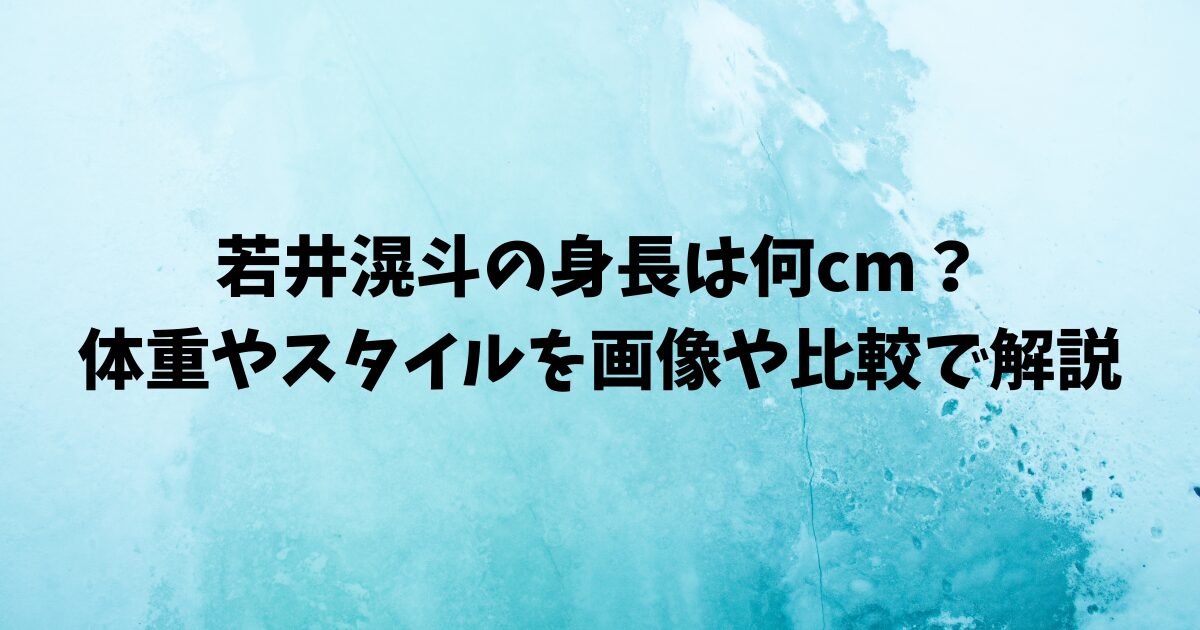 若井滉斗の身長は何cm？体重やスタイルを画像や比較で解説
